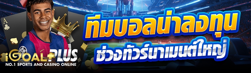 ทีมบอลน่าลงทุนช่วงทัวร์นาเมนต์ใหญ่