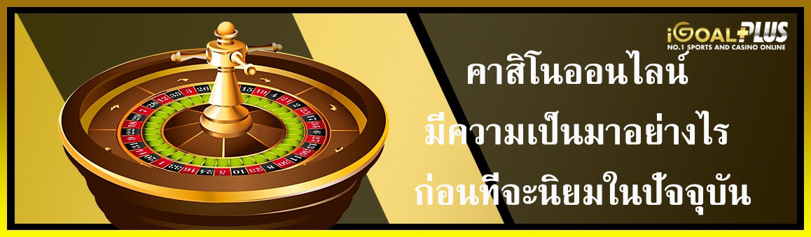 คาสิโนออนไลน์ มีความเป็นมาอย่างไร ก่อนที่จะนิยมในปัจจุบัน