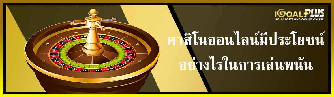คาสิโนออนไลน์มีประโยชน์อย่างไรในการเล่นพนัน