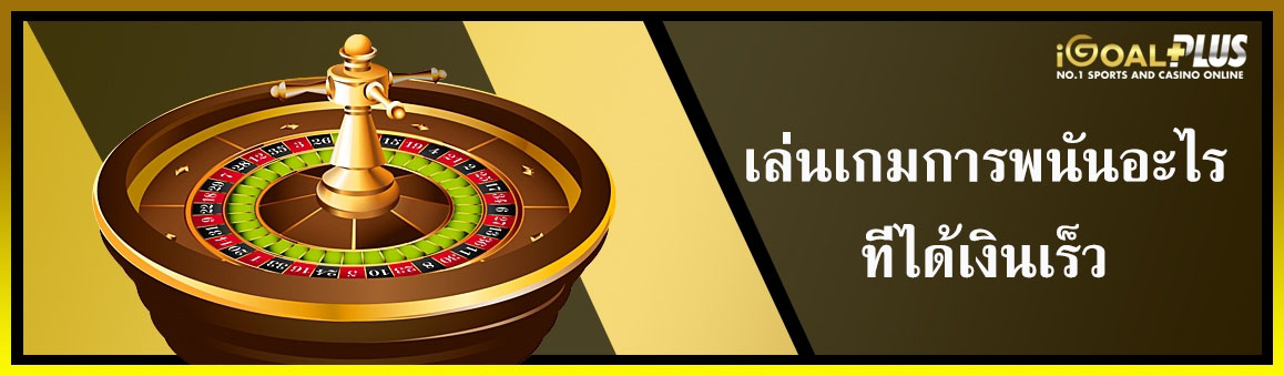 เล่นเกมการพนันอะไรที่ได้เงินเร็ว
