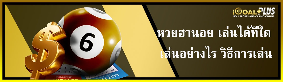 หวยฮานอย เล่นได้ที่ใด เล่นอย่างไร วิธีการเล่น