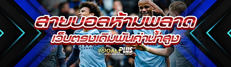 สายบอลห้ามพลาดเว็บตรงเดิมพันค่าน้ำสูง