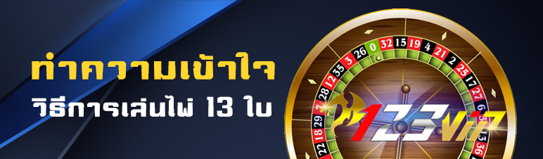 ทำความเข้าใจกับวิธีการเล่นไพ่ 13 ใบ