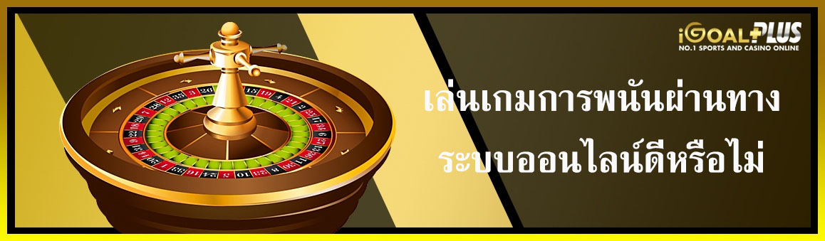 เล่นเกมการพนันผ่านทางระบบออนไลน์ดีหรือไม่