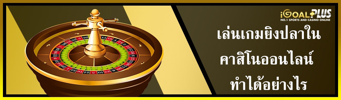 เล่นเกมยิงปลาในคาสิโนออนไลน์ ทำได้อย่างไร