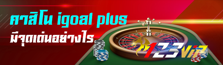 คาสิโน igoal plus มีจุดเด่นอย่างไร  